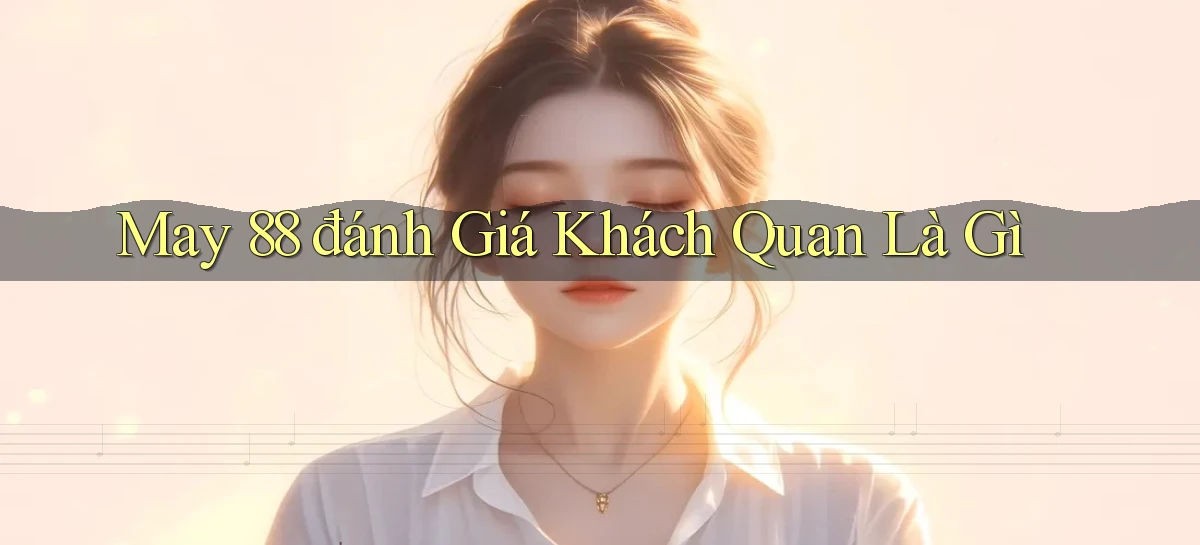 may 88 đánh giá khách quan là gì