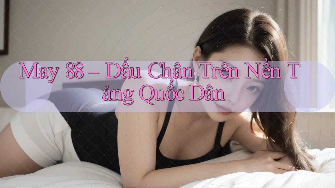 May 88 – Dấu Chân Trên Nền Tảng Quốc Dân May 88 – Dấu Chân Trên Nền Tảng Quốc Dân