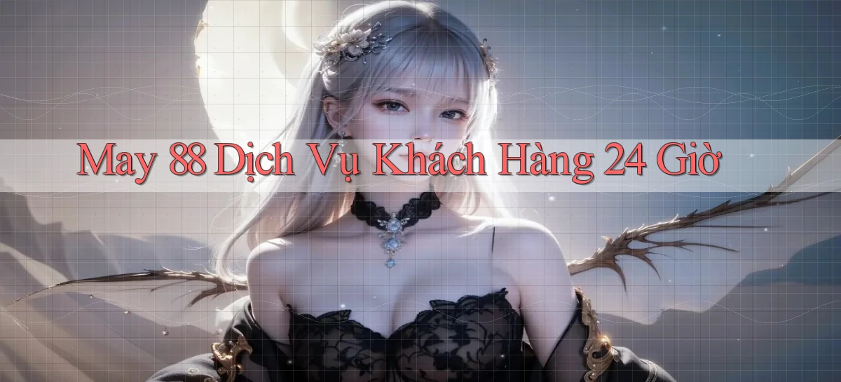 may 88 Dịch vụ khách hàng 24 giờ