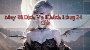 may 88 Dịch vụ khách hàng 24 giờ