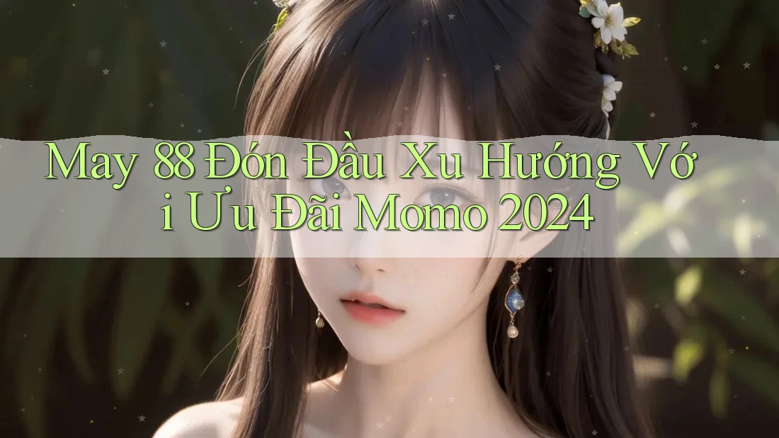 May 88 Đón Đầu Xu Hướng Với Ưu Đãi Momo 2024