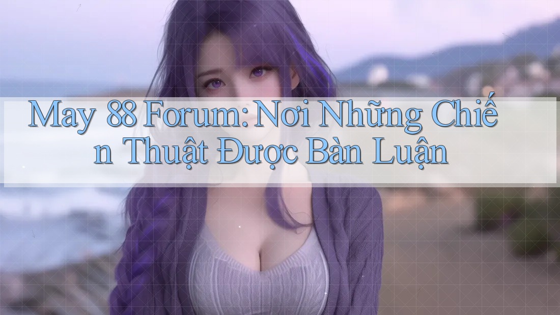 May 88 Forum: Nơi Những Chiến Thuật Được Bàn Luận