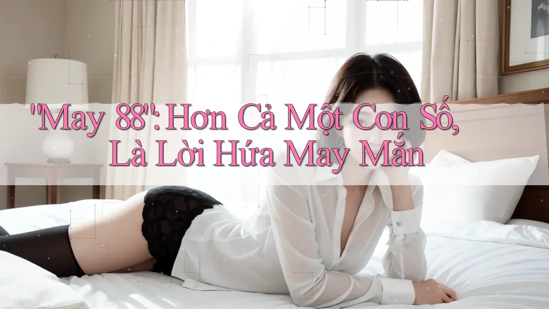 “May 88”: Hơn Cả Một Con Số, Là Lời Hứa May Mắn