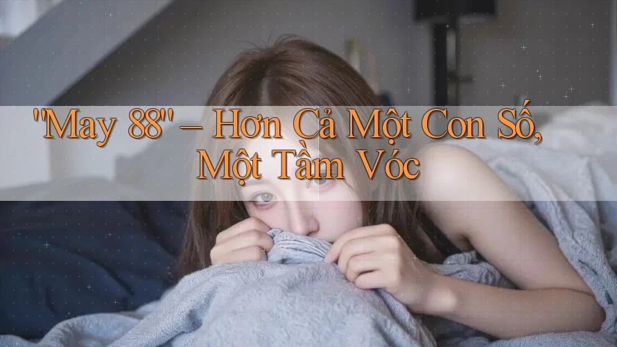 “May 88” – Hơn Cả Một Con Số, Một Tầm Vóc