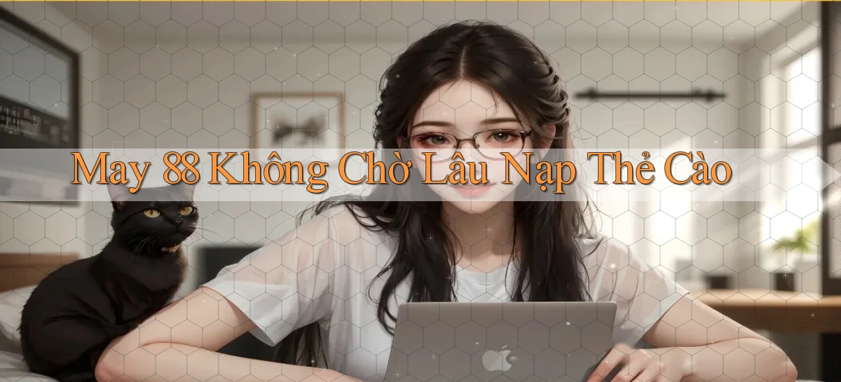 may 88 không chờ lâu nạp thẻ cào