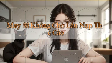 may 88 không chờ lâu nạp thẻ cào