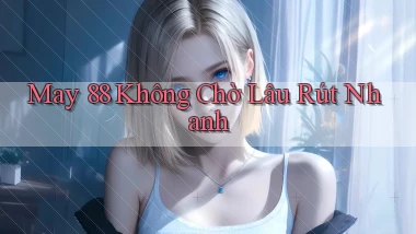 may 88 không chờ lâu rút nhanh
