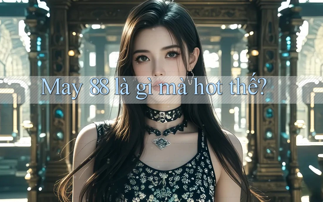 May 88 là gì mà hot thế? May 88 là gì mà hot thế?