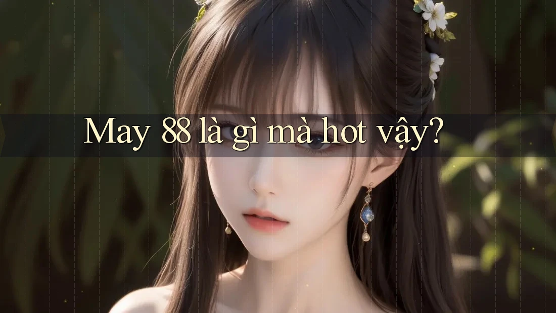 May 88 là gì mà hot vậy?