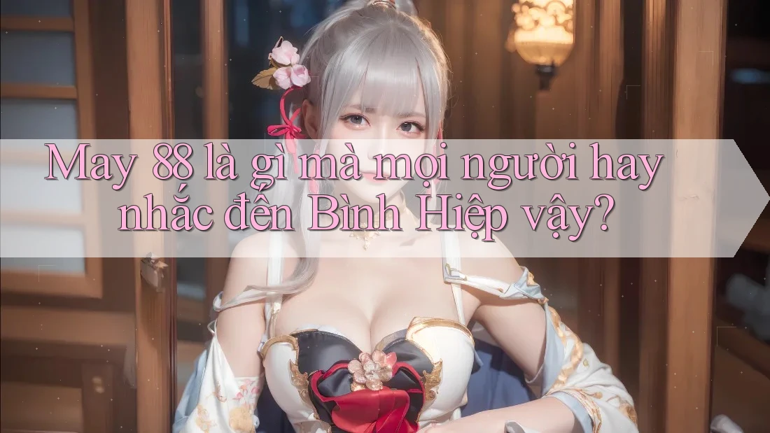 May 88 là gì mà mọi người hay nhắc đến Bình Hiệp vậy?