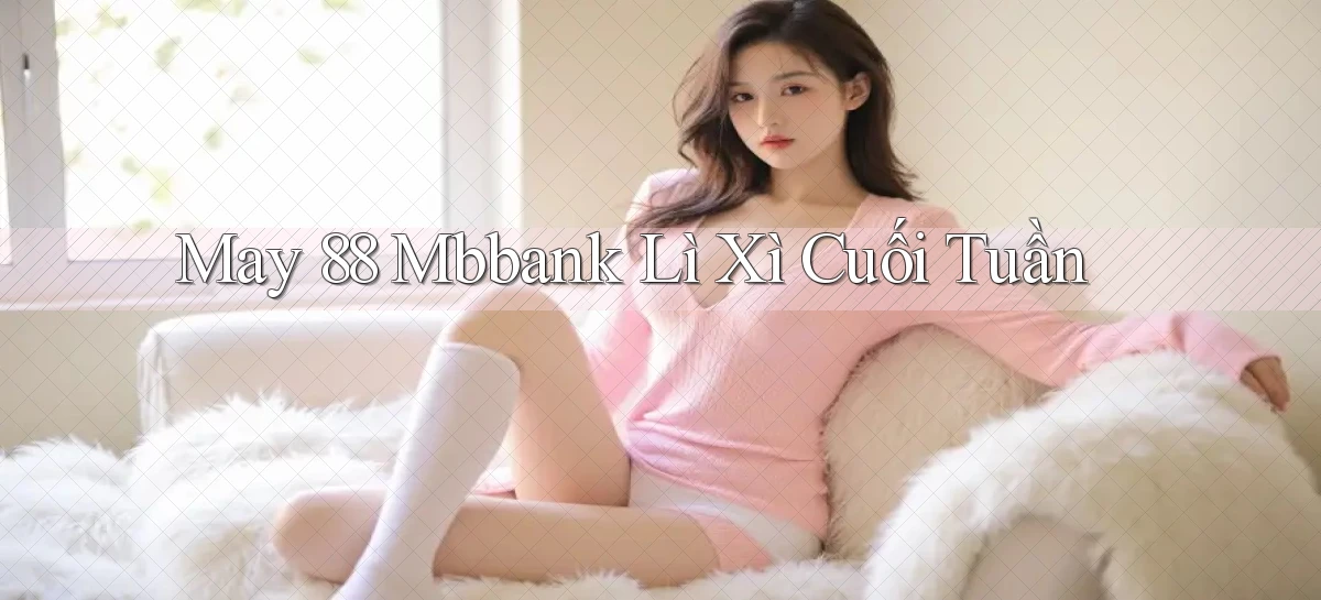 may 88 mbbank lì xì cuối tuần