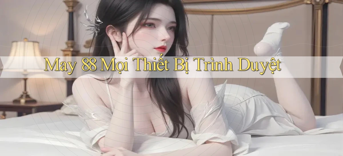 may 88 mọi thiết bị trình duyệt