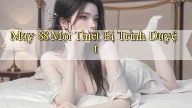 may 88 mọi thiết bị trình duyệt