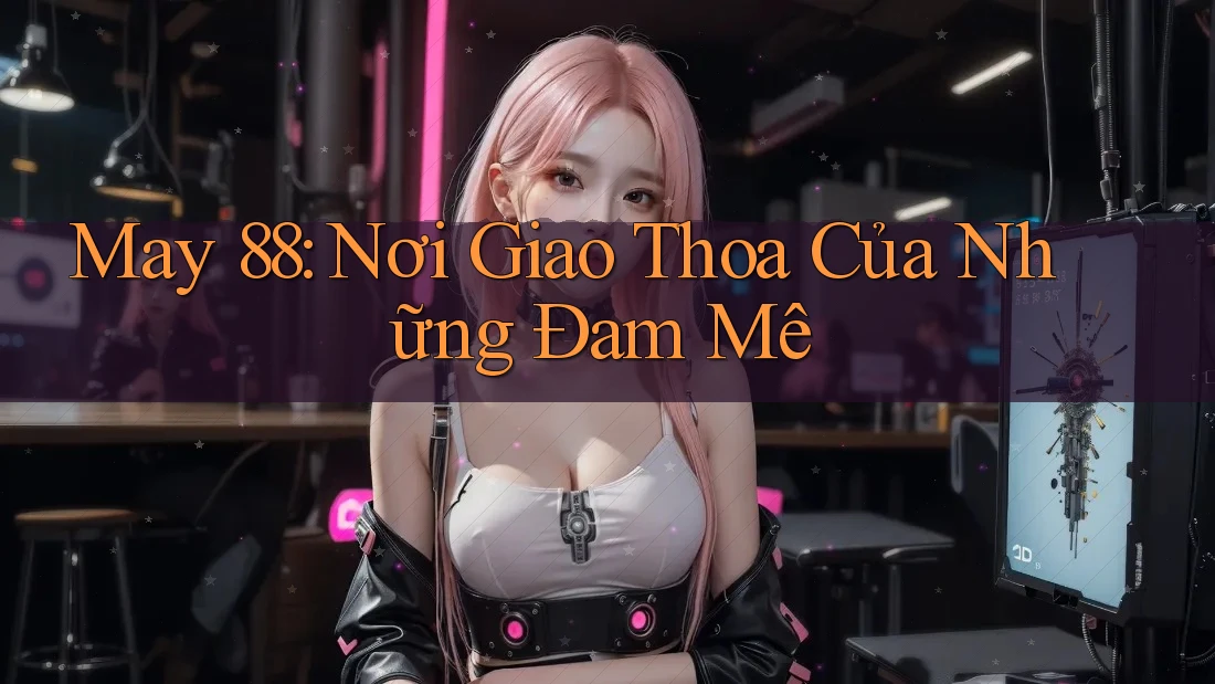 May 88: Nơi Giao Thoa Của Những Đam Mê