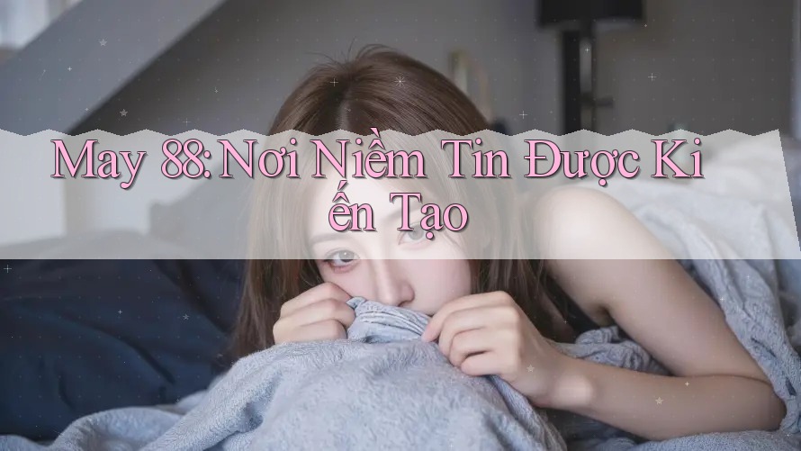 May 88: Nơi Niềm Tin Được Kiến Tạo May 88: Nơi Niềm Tin Được Kiến Tạo