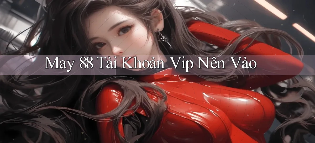may 88 tài khoản vip nên vào