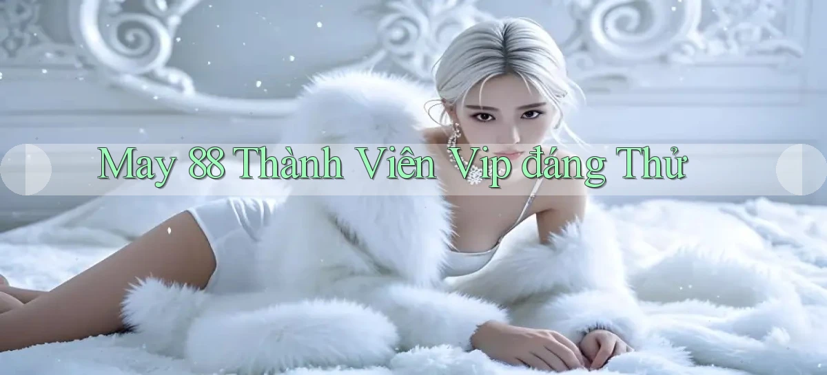 may 88 thành viên vip đáng thử