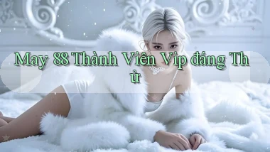 may 88 thành viên vip đáng thử