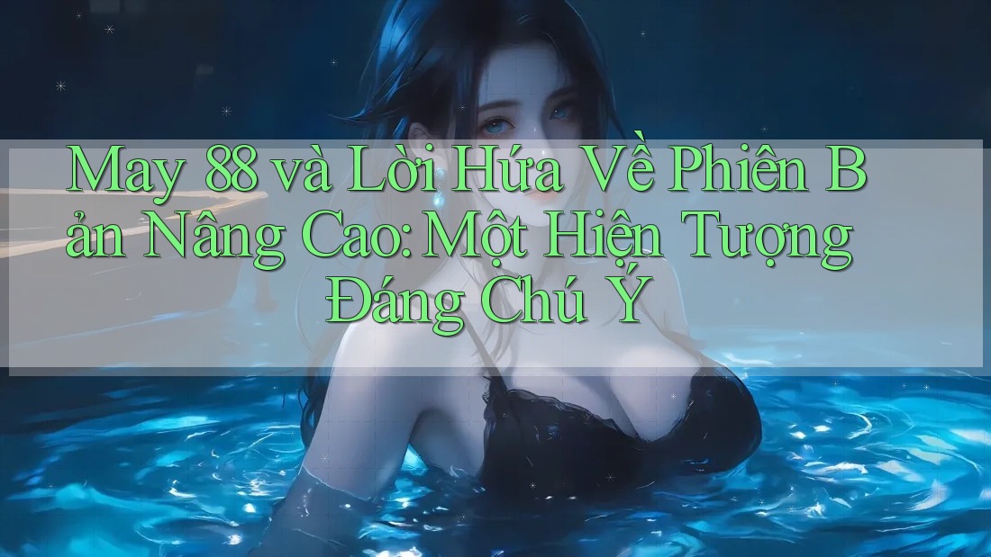 May 88 và Lời Hứa Về Phiên Bản Nâng Cao: Một Hiện Tượng Đáng Chú Ý May 88 và Lời Hứa Về Phiên Bản Nâng Cao: Một Hiện Tượng Đáng Chú Ý