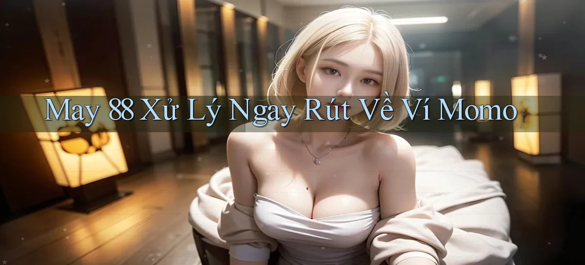 may 88 xử lý ngay rút về ví momo