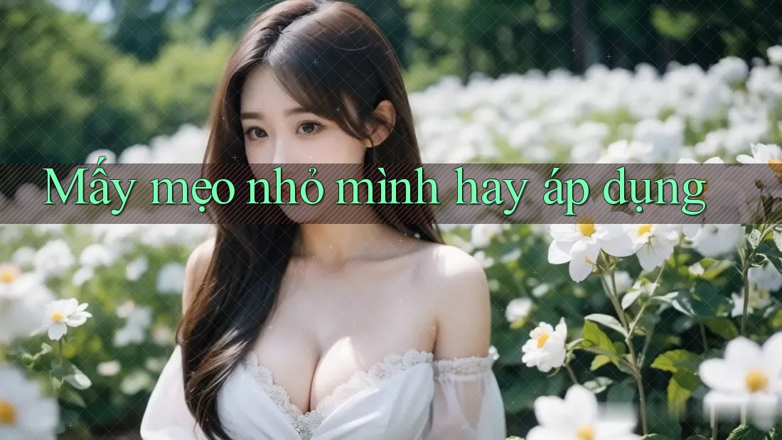 Mấy mẹo nhỏ mình hay áp dụng