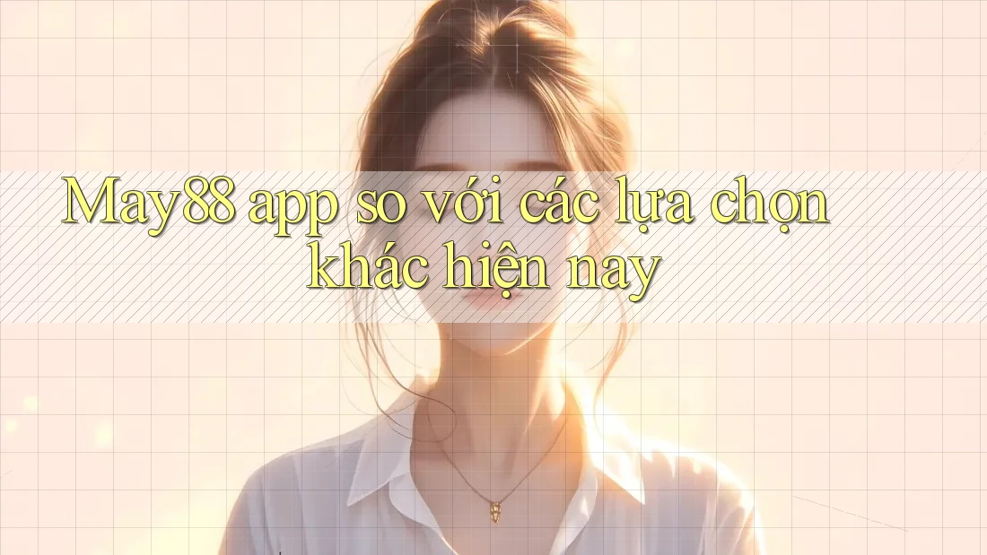 May88 app so với các lựa chọn khác hiện nay
