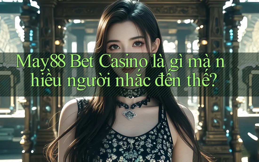 May88 Bet Casino là gì mà nhiều người nhắc đến thế?