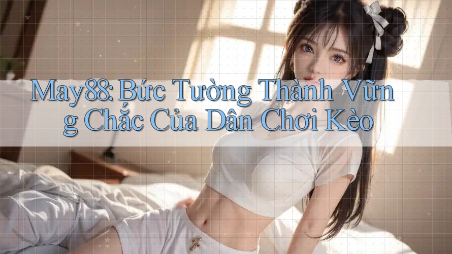 May88: Bức Tường Thành Vững Chắc Của Dân Chơi Kèo May88: Bức Tường Thành Vững Chắc Của Dân Chơi Kèo