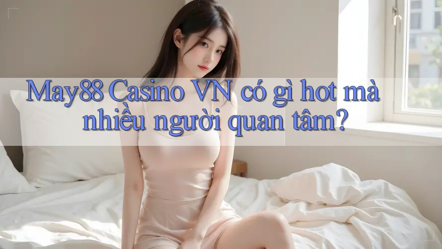 May88 Casino VN có gì hot mà nhiều người quan tâm?