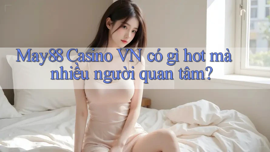 May88 Casino VN có gì hot mà nhiều người quan tâm? May88 Casino VN có gì hot mà nhiều người quan tâm?