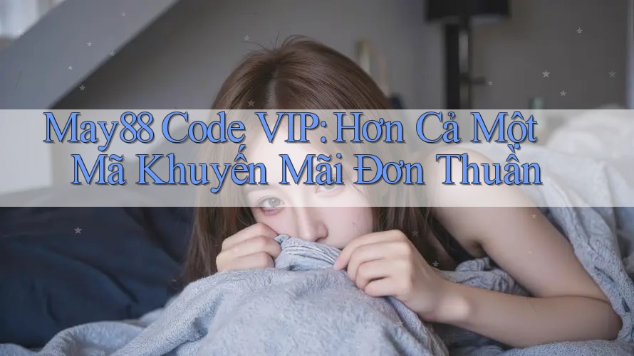 May88 Code VIP: Hơn Cả Một Mã Khuyến Mãi Đơn Thuần