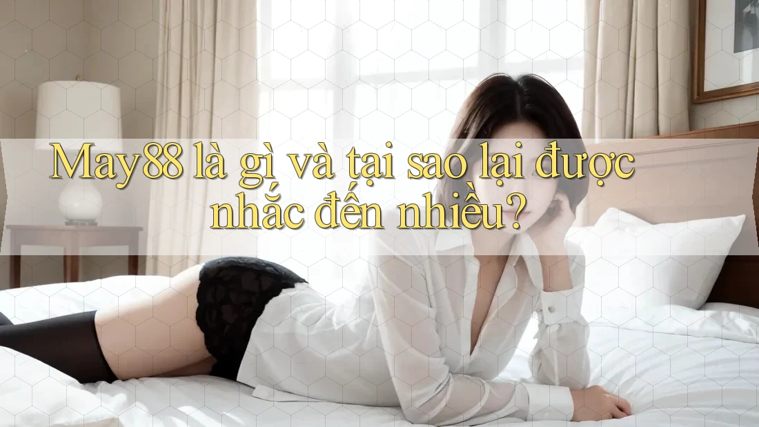 May88 là gì và tại sao lại được nhắc đến nhiều?