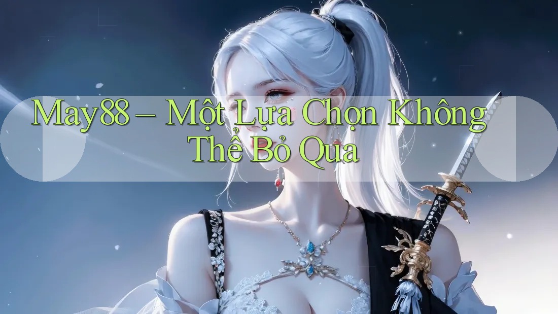 May88 – Một Lựa Chọn Không Thể Bỏ Qua