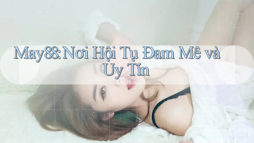 May88: Nơi Hội Tụ Đam Mê và Uy Tín