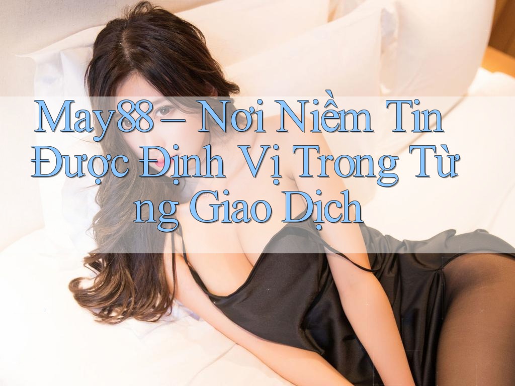May88 – Nơi Niềm Tin Được Định Vị Trong Từng Giao Dịch May88 – Nơi Niềm Tin Được Định Vị Trong Từng Giao Dịch