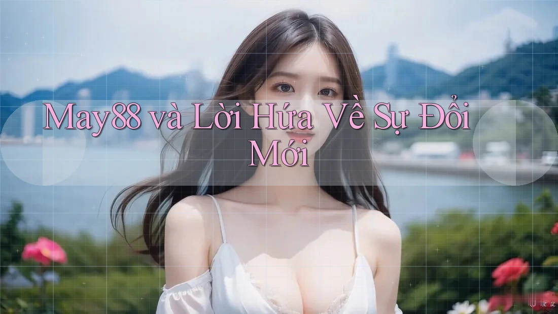 May88 và Lời Hứa Về Sự Đổi Mới