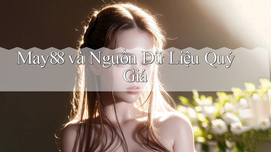 May88 và Nguồn Dữ Liệu Quý Giá May88 và Nguồn Dữ Liệu Quý Giá