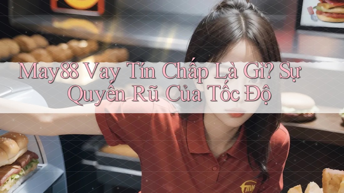May88 Vay Tín Chấp Là Gì? Sự Quyến Rũ Của Tốc Độ