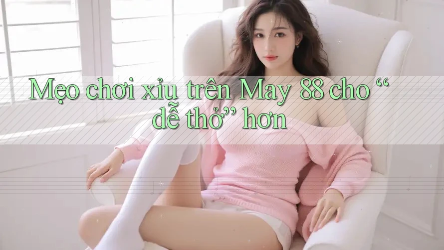 Mẹo chơi xỉu trên May 88 cho “dễ thở” hơn Mẹo chơi xỉu trên May 88 cho “dễ thở” hơn