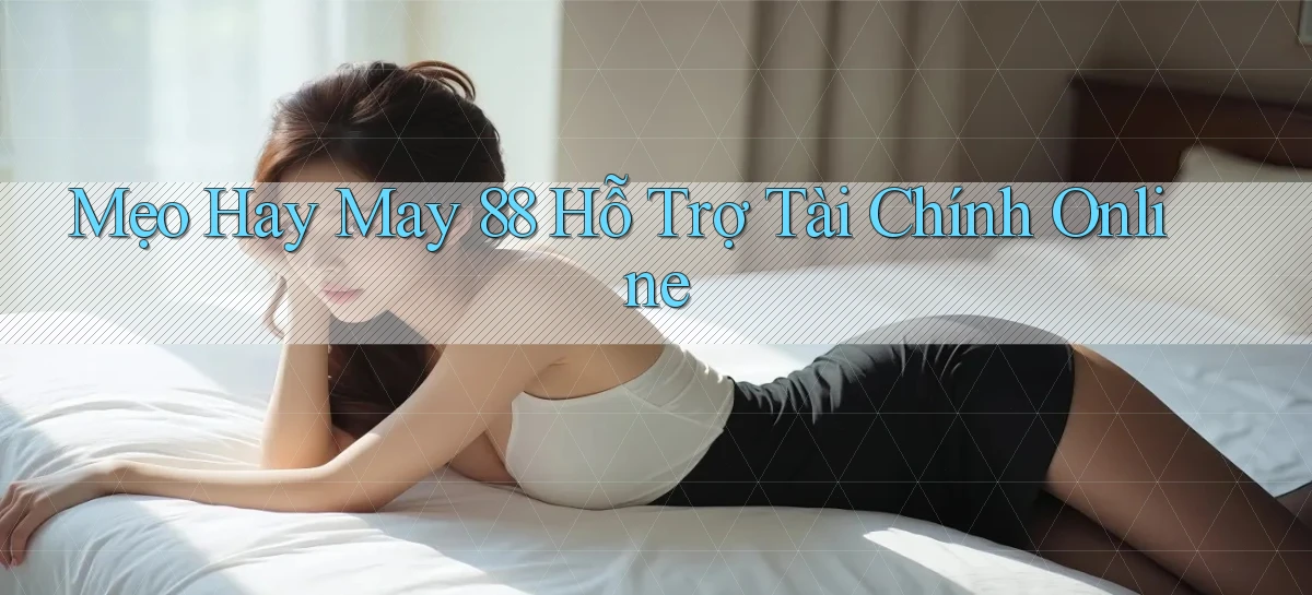mẹo hay may 88 hỗ trợ tài chính online