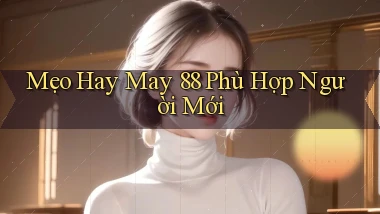 mẹo hay may 88 phù hợp người mới