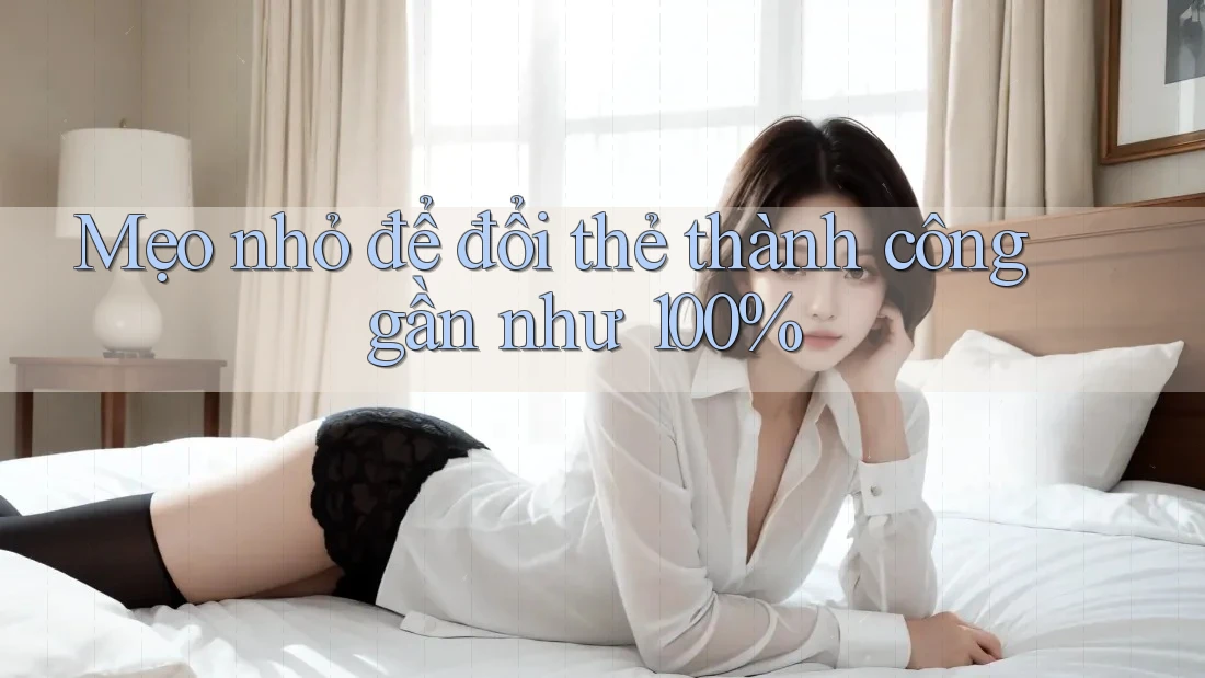 Mẹo nhỏ để đổi thẻ thành công gần như 100% Mẹo nhỏ để đổi thẻ thành công gần như 100%