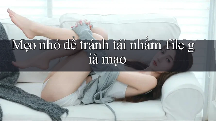 Mẹo nhỏ để tránh tải nhầm file giả mạo Mẹo nhỏ để tránh tải nhầm file giả mạo
