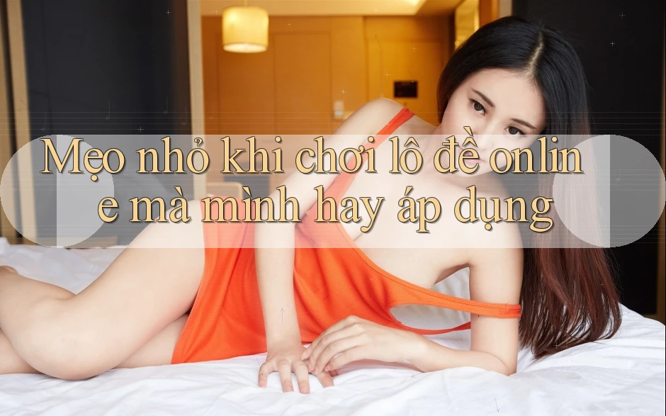 Mẹo nhỏ khi chơi lô đề online mà mình hay áp dụng