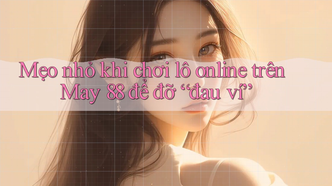 Mẹo nhỏ khi chơi lô online trên May 88 để đỡ “đau ví” Mẹo nhỏ khi chơi lô online trên May 88 để đỡ “đau ví”