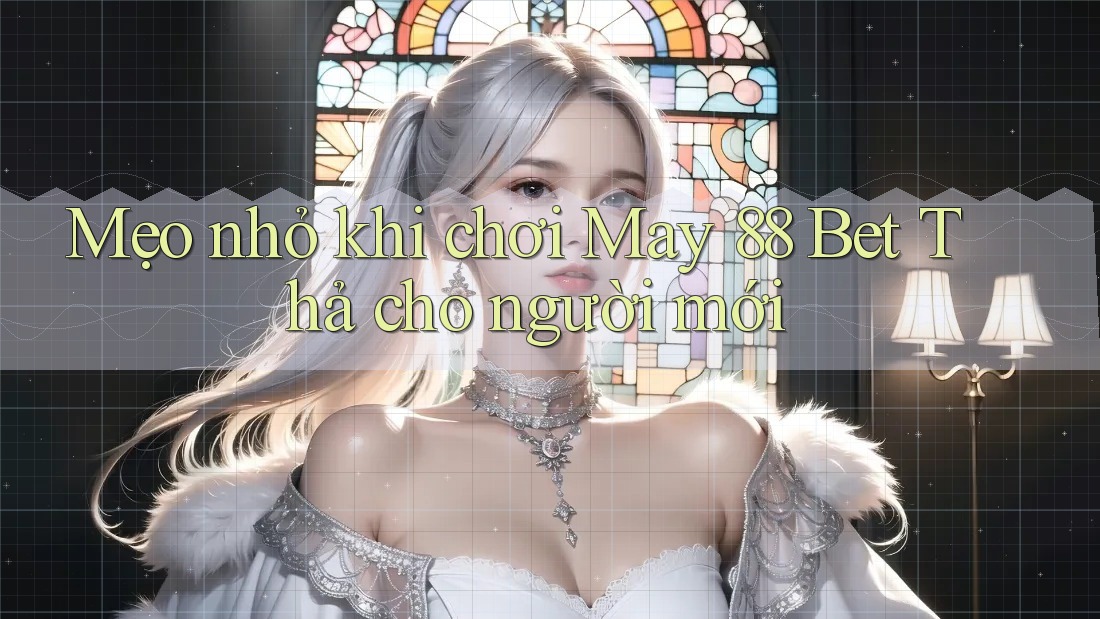 Mẹo nhỏ khi chơi May 88 Bet Thả cho người mới