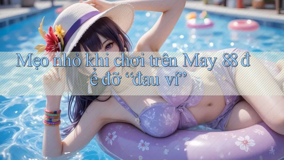 Mẹo nhỏ khi chơi trên May 88 để đỡ “đau ví” Mẹo nhỏ khi chơi trên May 88 để đỡ “đau ví”