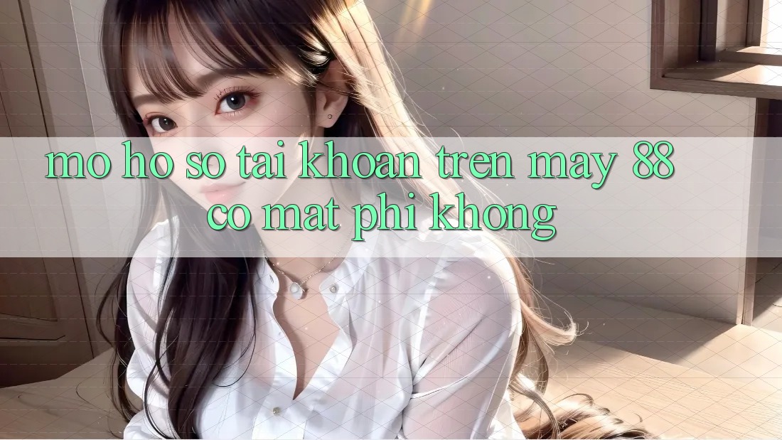 Mở hồ sơ tài khoản trên May-88 có mất phí không?