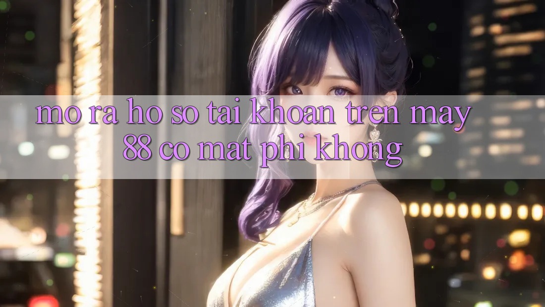 Mở ra hồ sơ tài khoản trên May-88 có mất phí không?