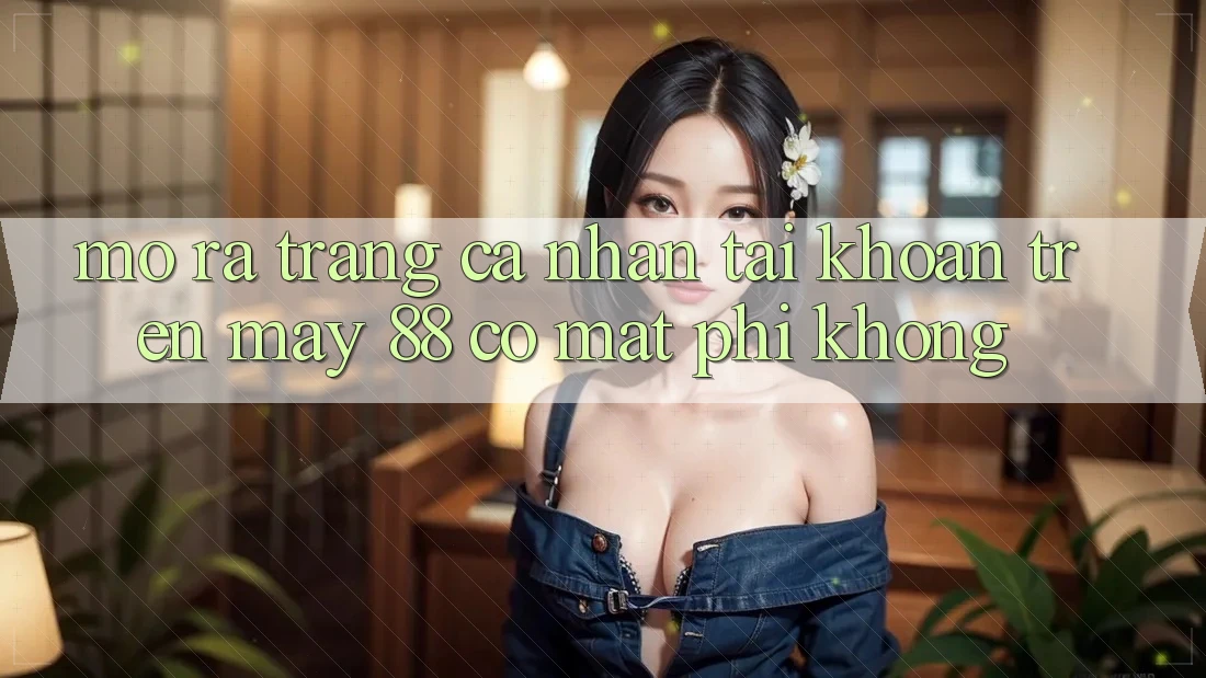 Mở ra trang cá nhân tài khoản trên May-88 có mất phí không?